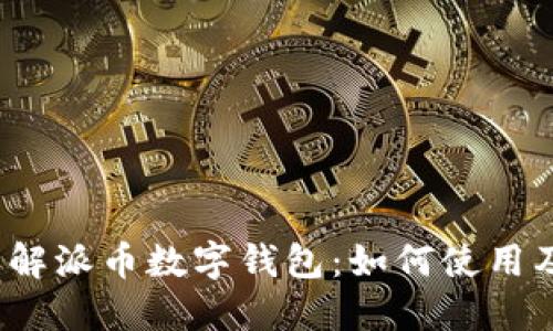 深入了解派币数字钱包:如何使用及其优势