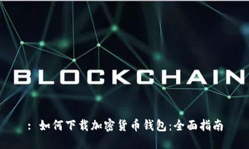 : 如何下载加密货币钱包:全面指南