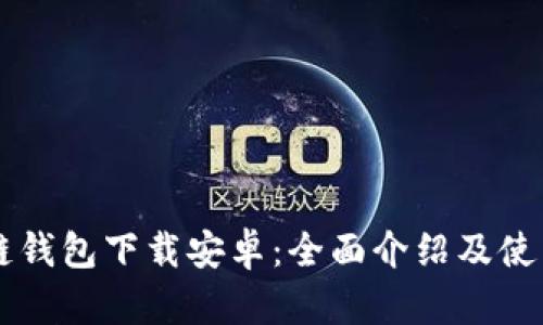 区块链钱包下载安卓：全面介绍及使用指南