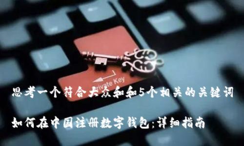 思考一个符合大众和和5个相关的关键词
如何在中国注册数字钱包:详细指南