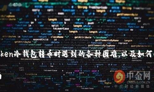 这是一个常见的问题，关于如何使用imToken冷钱包转币时遇到的各种困难，以及如何解决这些问题。以下是满足您需求的内容：

解决imToken冷钱包转不了币的完整指南