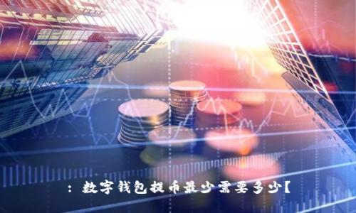 : 数字钱包提币最少需要多少?