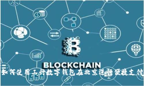 如何使用工行数字钱包在北京进行便捷支付
