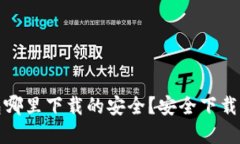 : 加密钱包哪里下载的安全？安全下载指南与推荐