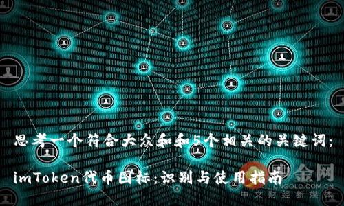 思考一个符合大众和和5个相关的关键词:
imToken代币图标:识别与使用指南