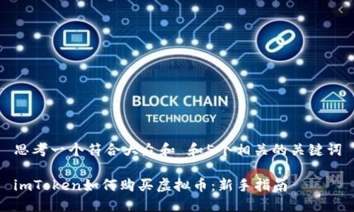 思考一个符合大众和 和5个相关的关键词
imToken如何购买虚拟币:新手指南
