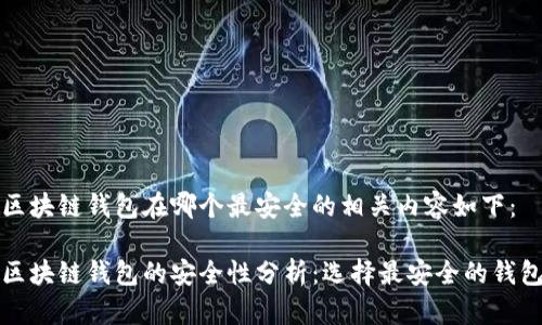 区块链钱包在哪个最安全的相关内容如下:
区块链钱包的安全性分析:选择最安全的钱包