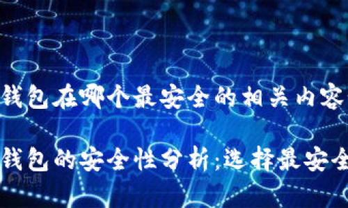 区块链钱包在哪个最安全的相关内容如下:
区块链钱包的安全性分析:选择最安全的钱包