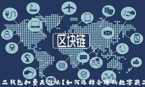 数字藏品钱包扣费是什么?如何选择合适的数字藏品钱包?