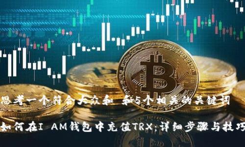 思考一个符合大众和 和5个相关的关键词
如何在I AM钱包中充值TRX:详细步骤与技巧