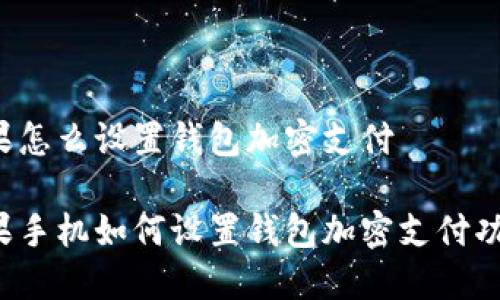 苹果怎么设置钱包加密支付
苹果手机如何设置钱包加密支付功能?