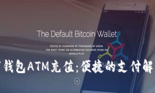 : 数字钱包ATM充值:便捷的支付解决方案