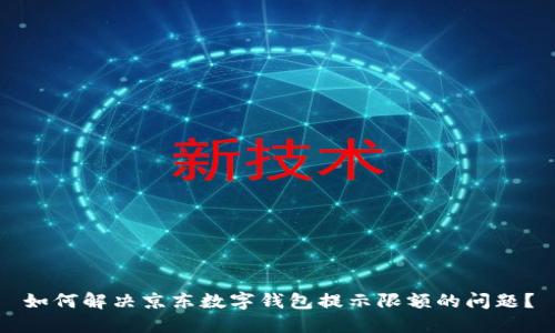 如何解决京东数字钱包提示限额的问题?