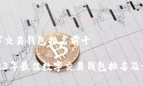 数字交易钱包排名前十
2023年最佳数字交易钱包排名及评测