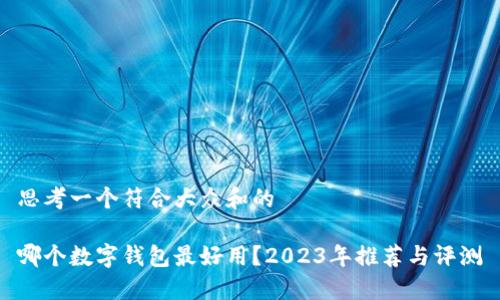 思考一个符合大众和的
哪个数字钱包最好用?2023年推荐与评测