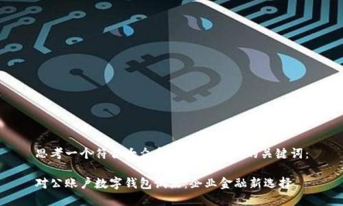 思考一个符合大众和 和5个相关的关键词:
对公账户数字钱包试点:企业金融新选择