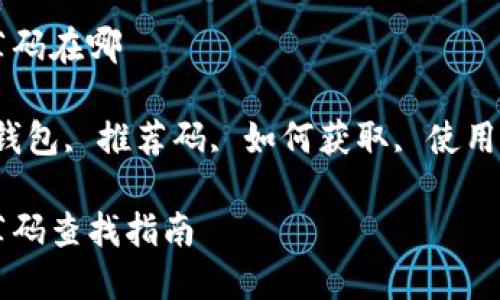 区块链钱包推荐码在哪
关键词:区块链钱包, 推荐码, 如何获取, 使用方法, 钱包安全
区块链钱包推荐码查找指南