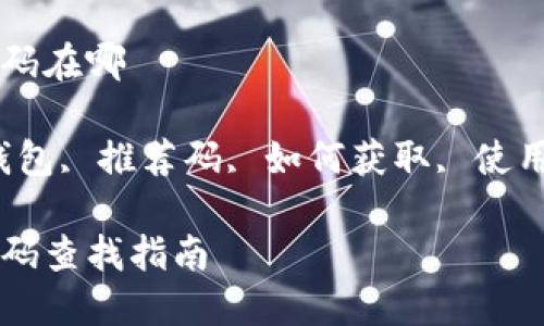区块链钱包推荐码在哪
关键词:区块链钱包, 推荐码, 如何获取, 使用方法, 钱包安全
区块链钱包推荐码查找指南