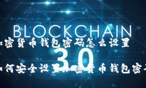加密货币钱包密码怎么设置
如何安全设置加密货币钱包密码