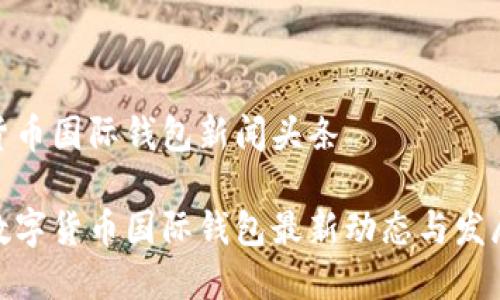 数字货币国际钱包新闻头条

全球数字货币国际钱包最新动态与发展趋势