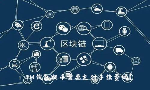 : IM钱包提币需要支付手续费吗？