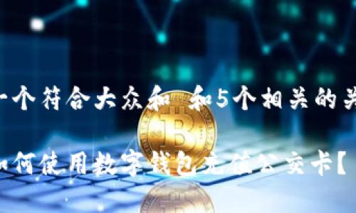 思考一个符合大众和 和5个相关的关键词:
杭州如何使用数字钱包充值公交卡?