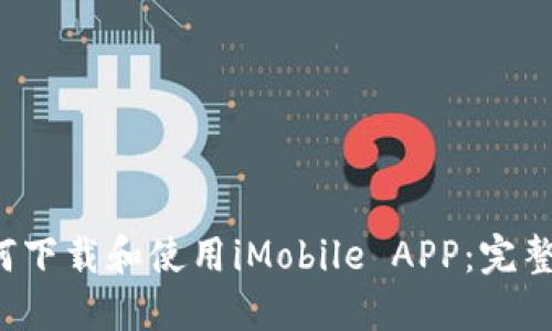 如何下载和使用iMobile APP:完整指南