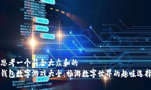 思考一个符合大众和的
钱包数字游戏大全:畅游数字世界的趣味选择