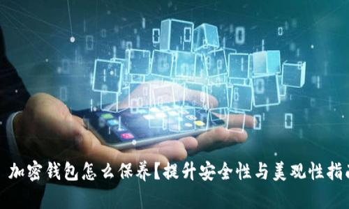 : 加密钱包怎么保养？提升安全性与美观性指南