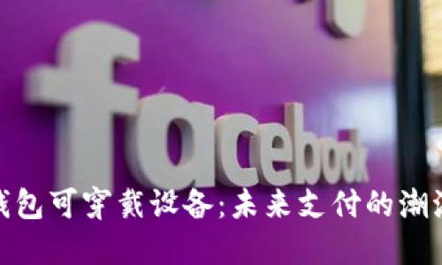 数字钱包可穿戴设备：未来支付的潮流趋势