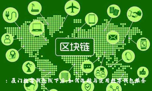 : 厦门数字钱包线下店:如何选择与使用数字钱包服务