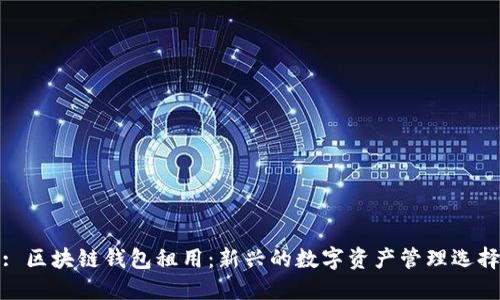 : 区块链钱包租用:新兴的数字资产管理选择