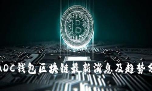 : ADC钱包区块链最新消息及趋势分析