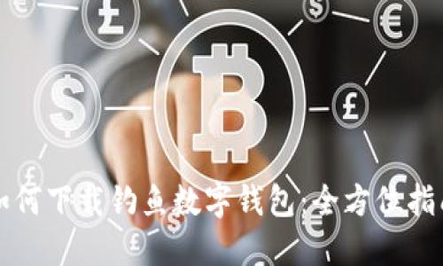 如何下载钓鱼数字钱包:全方位指南