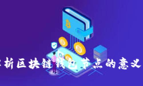 全面解析区块链钱包节点的意义与功能