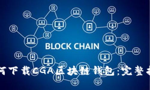 如何下载CGA区块链钱包：完整指南