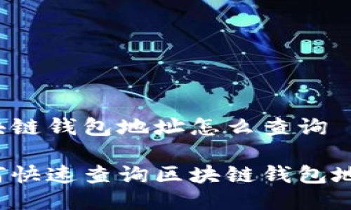 区块链钱包地址怎么查询
如何快速查询区块链钱包地址?