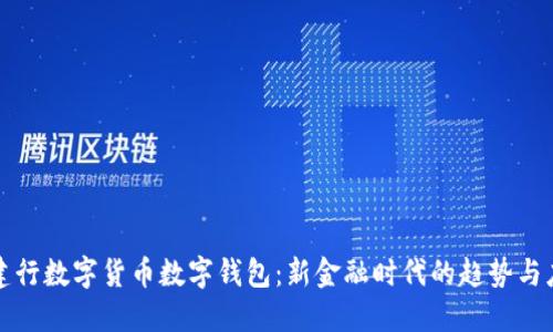 : 建行数字货币数字钱包:新金融时代的趋势与应用