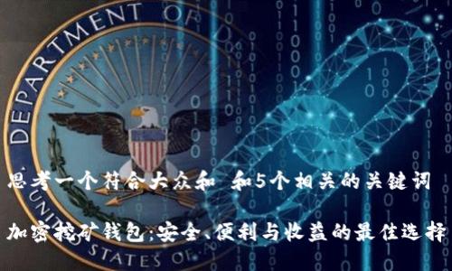 思考一个符合大众和 和5个相关的关键词

加密挖矿钱包：安全、便利与收益的最佳选择