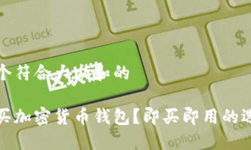 思考一个符合大众和的
去哪里买加密货币钱包?即买即用的选择攻略