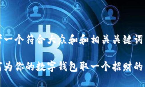 思考一个符合大众和和相关关键词
如何为你的数字钱包取一个招财的名字