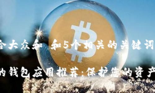 思考一个符合大众和 和5个相关的关键词 用逗号分隔
最佳加密码的钱包应用推荐:保护您的资产安全