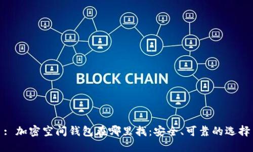 : 加密空间钱包在哪里找:安全、可靠的选择