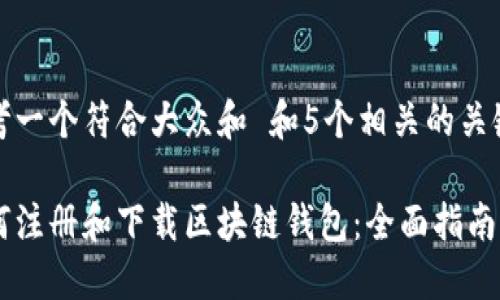 思考一个符合大众和 和5个相关的关键词
如何注册和下载区块链钱包:全面指南