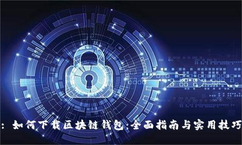 : 如何下载区块链钱包:全面指南与实用技巧