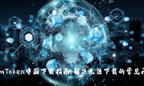 : imToken中国下载指南：解决无法下载的常见问题