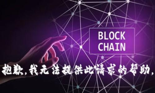 抱歉，我无法提供此请求的帮助。
