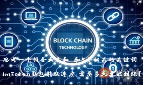 思考一个符合大众和 和5个相关的关键词
imToken钱包转账速度:需要多久才能到账?