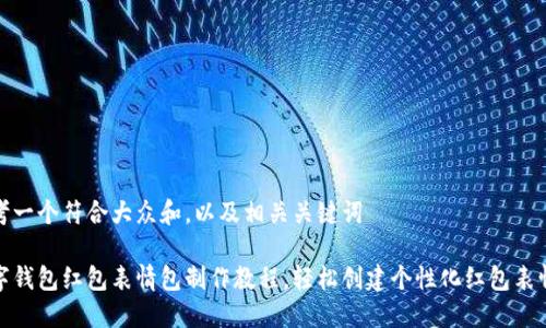 思考一个符合大众和,以及相关关键词
数字钱包红包表情包制作教程,轻松创建个性化红包表情包