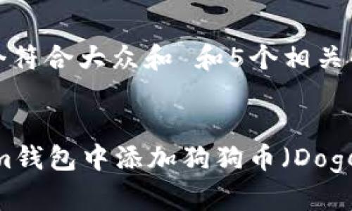 思考一个符合大众和 和5个相关的关键词
如何在im钱包中添加狗狗币(Dogecoin)